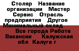 Столяр › Название организации ­ Мастер Сервис › Отрасль предприятия ­ Другое › Минимальный оклад ­ 50 000 - Все города Работа » Вакансии   . Калужская обл.,Калуга г.